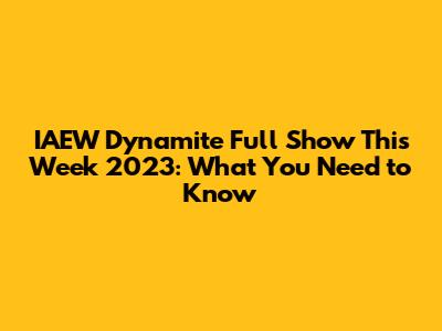 IAEW Dynamite Full Show This Week 2023: What You Need to Know