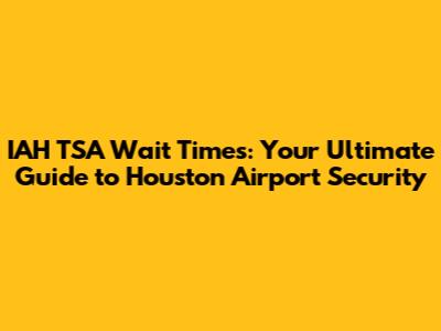 IAH TSA Wait Times: Your Ultimate Guide to Houston Airport Security