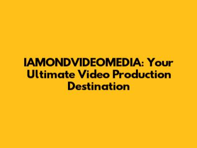IAMONDVIDEOMEDIA: Your Ultimate Video Production Destination