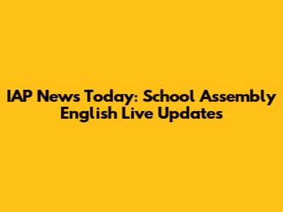 IAP News Today: School Assembly English Live Updates