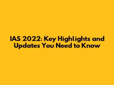IAS 2022: Key Highlights and Updates You Need to Know