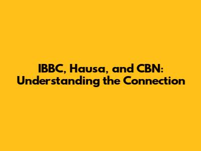 IBBC, Hausa, and CBN: Understanding the Connection