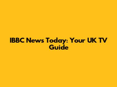 IBBC News Today: Your UK TV Guide