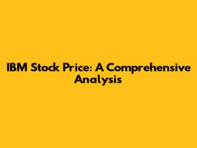 IBM Stock Price: A Comprehensive Analysis