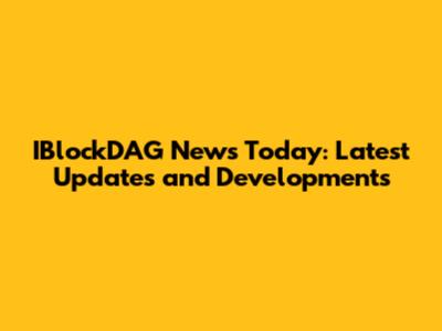 IBlockDAG News Today: Latest Updates and Developments