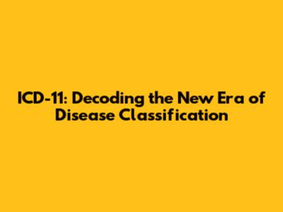 ICD-11: Decoding the New Era of Disease Classification