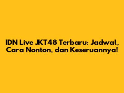 IDN Live JKT48 Terbaru: Jadwal, Cara Nonton, dan Keseruannya!