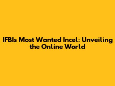 IFBI's Most Wanted Incel: Unveiling the Online World