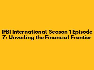 IFBI International Season 1 Episode 7: Unveiling the Financial Frontier