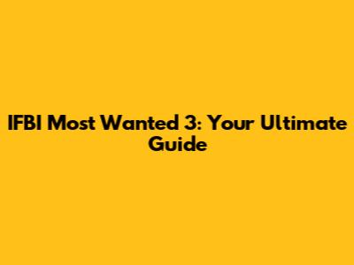 IFBI Most Wanted 3: Your Ultimate Guide