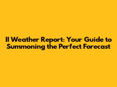 II Weather Report: Your Guide to Summoning the Perfect Forecast