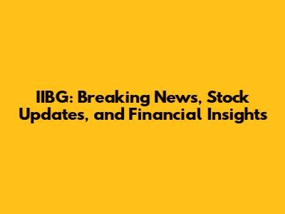 IIBG: Breaking News, Stock Updates, and Financial Insights