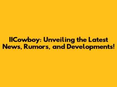IICowboy: Unveiling the Latest News, Rumors, and Developments!