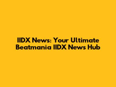 IIDX News: Your Ultimate Beatmania IIDX News Hub