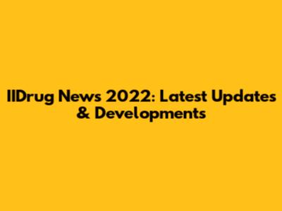 IIDrug News 2022: Latest Updates & Developments
