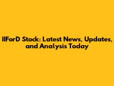 IIForD Stock: Latest News, Updates, and Analysis Today