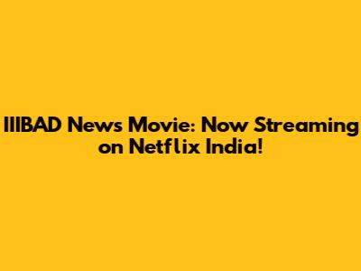 IIIBAD News Movie: Now Streaming on Netflix India!