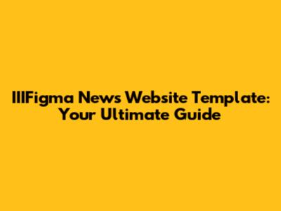 IIIFigma News Website Template: Your Ultimate Guide