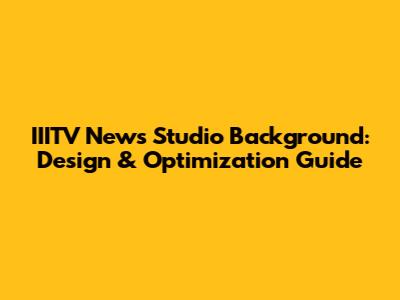 IIITV News Studio Background: Design & Optimization Guide