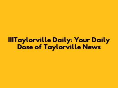 IIITaylorville Daily: Your Daily Dose of Taylorville News