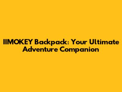 IIMOKEY Backpack: Your Ultimate Adventure Companion