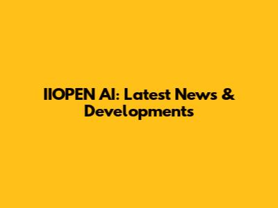 IIOPEN AI: Latest News & Developments