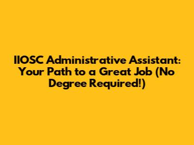IIOSC Administrative Assistant: Your Path to a Great Job (No Degree Required!)