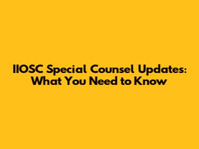 IIOSC Special Counsel Updates: What You Need to Know