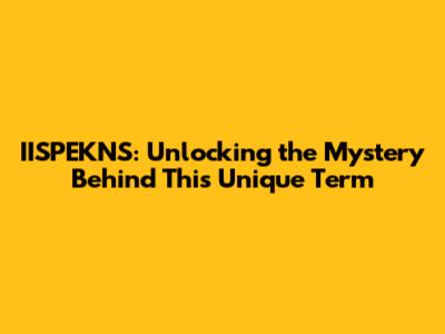 IISPEKNS: Unlocking the Mystery Behind This Unique Term
