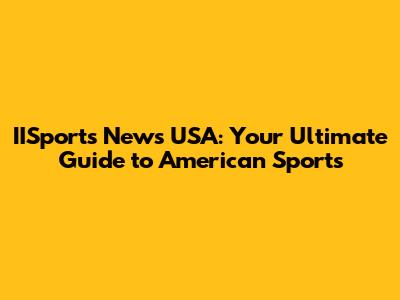 IISports News USA: Your Ultimate Guide to American Sports