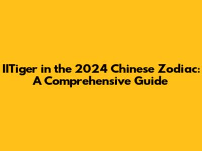 IITiger in the 2024 Chinese Zodiac: A Comprehensive Guide