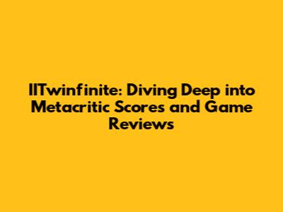 IITwinfinite: Diving Deep into Metacritic Scores and Game Reviews
