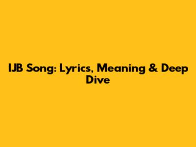 IJB Song: Lyrics, Meaning & Deep Dive
