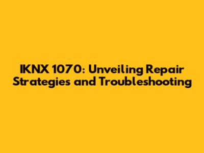 IKNX 1070: Unveiling Repair Strategies and Troubleshooting