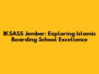 IKSASS Jember: Exploring Islamic Boarding School Excellence