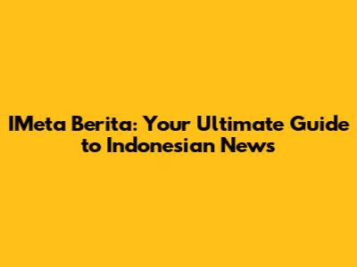 IMeta Berita: Your Ultimate Guide to Indonesian News