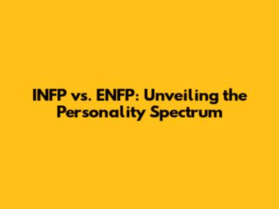 INFP vs. ENFP: Unveiling the Personality Spectrum