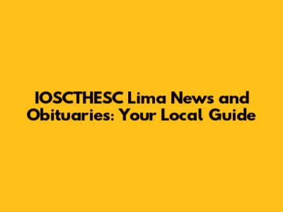 IOSCTHESC Lima News and Obituaries: Your Local Guide