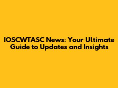 IOSCWTASC News: Your Ultimate Guide to Updates and Insights