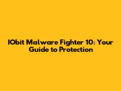 IObit Malware Fighter 10: Your Guide to Protection