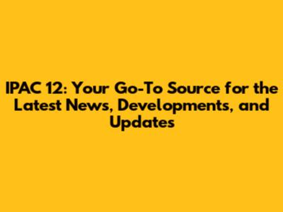 IPAC 12: Your Go-To Source for the Latest News, Developments, and Updates