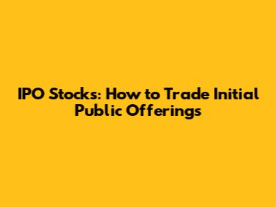 IPO Stocks: How to Trade Initial Public Offerings