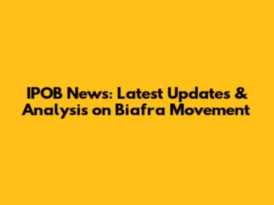 IPOB News: Latest Updates & Analysis on Biafra Movement