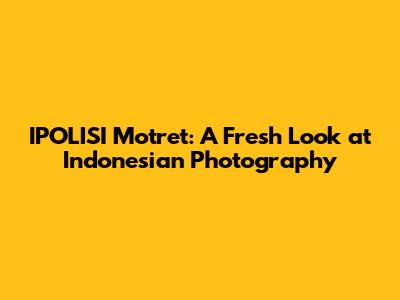 IPOLISI Motret: A Fresh Look at Indonesian Photography