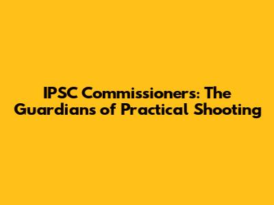 IPSC Commissioners: The Guardians of Practical Shooting