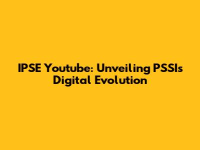 IPSE Youtube: Unveiling PSSI's Digital Evolution