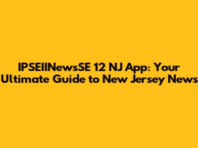 IPSEIINewsSE 12 NJ App: Your Ultimate Guide to New Jersey News