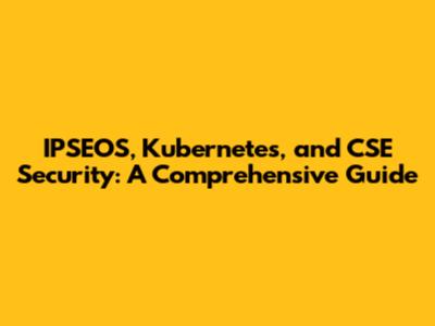 IPSEOS, Kubernetes, and CSE Security: A Comprehensive Guide