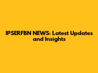 IPSERFBN NEWS: Latest Updates and Insights