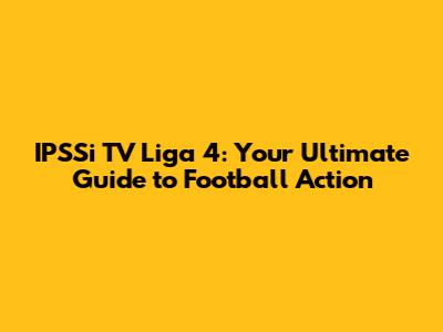 IPSSi TV Liga 4: Your Ultimate Guide to Football Action